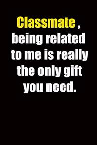 Classmate, being related to me is really the only gift you need.