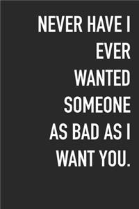 Never Have I Ever Wanted Someone As Bad As I Want You.