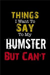 Things I Want to Say to My Humster But Can't Notebook Funny Gift