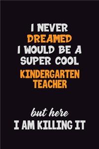 I Never Dreamed I would Be A Super Cool Kindergarten teacher But Here I Am Killing It