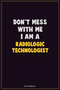 Don't Mess With Me, I Am A Radiologic technologist
