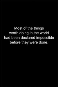 Most of the things worth doing in the world had been declared impossible before they were done.