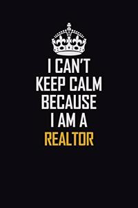 I Can't Keep Calm Because I Am A Realtor: Motivational Career Pride Quote 6x9 Blank Lined Job Inspirational Notebook Journal