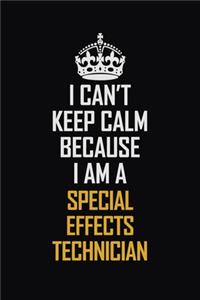 I Can't Keep Calm Because I Am A Special Effects Technician