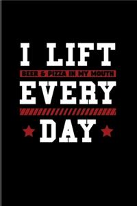 I Lift Beer & Pizza In My Mouth Every Day