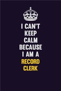 I Can't Keep Calm Because I Am A Record Clerk