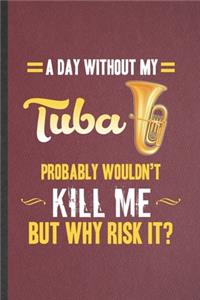 A Day Without My Tuba Probably Wouldn't Kill Me but Why Risk It