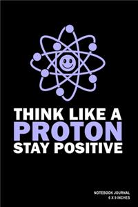 Think Like A Proton Stay Positive