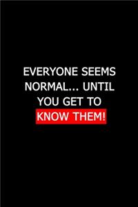 Everyone seems normal until you get to know them.