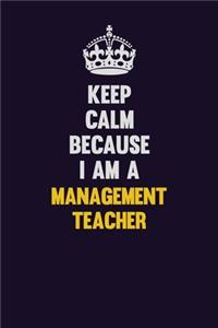 Keep Calm Because I Am A management teacher