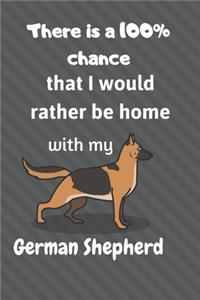 There is a 100% chance that I would rather be home with my German Shepherd Dog