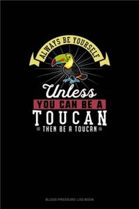 Always Be Yourself Unless You Can Be A Toucan Then Be A Toucan