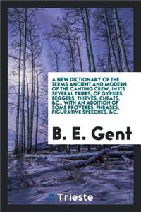 A New Dictionary of the Terms Ancient and Modern of the Canting Crew, in Its Several Tribes, of Gypsies, Beggers, Thieves, Cheats, &c., with an Addition of Some Proverbs, Phrases, Figurative Speeches, &c.
