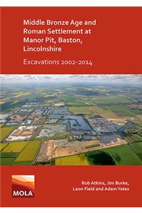 Middle Bronze Age and Roman Settlement at Manor Pit, Baston, Lincolnshire: Excavations 2002-2014