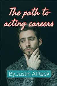 The Path to Acting Careers: Step-By-Step Instructions for a Successful Actor, Top Secret Formula of How to Be a Successful Actor.