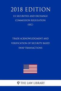 Trade Acknowledgment and Verification of Security-Based Swap Transactions (Us Securities and Exchange Commission Regulation) (Sec) (2018 Edition)