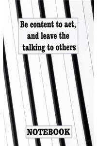 Be content to act, and leave the talking to others
