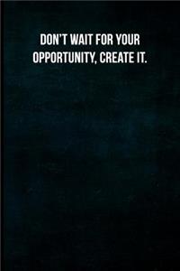 Don't Wait for Your Opportunity, Create It.