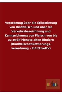 Verordnung über die Etikettierung von Rindfleisch und über die Verkehrsbezeichnung und Kennzeichnung von Fleisch von bis zu zwölf Monate alten Rindern (Rindfleischetikettierungs- verordnung - RiFlEtikettV)