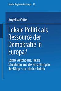 Lokale Politik ALS Ressource Der Demokratie in Europa?: Lokale Autonomie, Lokale Strukturen Und Die Einstellungen Der Burger Zur Lokalen Politik