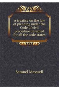 A Treatise on the Law of Pleading Under the Code of Civil Procedure Designed for All the Code States