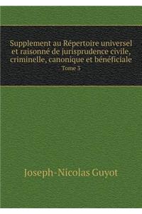 Supplement au Répertoire universel et raisonné de jurisprudence civile, criminelle, canonique et bénéficiale Tome 3