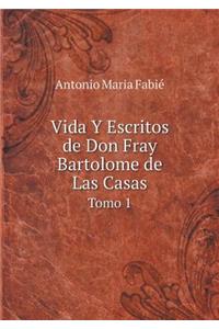 Vida Y Escritos de Don Fray Bartolome de Las Casas Tomo 1
