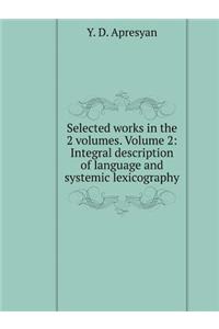 Selected Works. in the 2-Volumes. Volume 2. Integral Description of Language and Systemic Lexicography