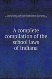 complete compilation of the school laws of Indiana