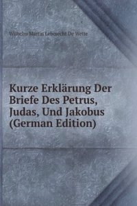 Kurze Erklarung Der Briefe Des Petrus, Judas, Und Jakobus (German Edition)