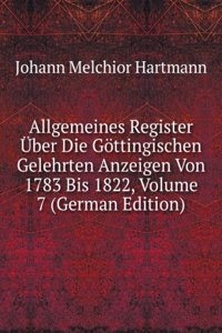 Allgemeines Register Uber Die Gottingischen Gelehrten Anzeigen Von 1783 Bis 1822, Volume 7 (German Edition)