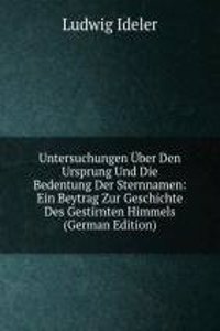 Untersuchungen Uber Den Ursprung Und Die Bedentung Der Sternnamen: Ein Beytrag Zur Geschichte Des Gestirnten Himmels (German Edition)