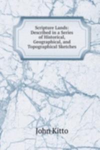 Scripture Lands: Described in a Series of Historical, Geographical, and Topographical Sketches