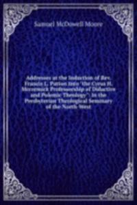 Addresses at the Induction of Rev. Francis L. Patton Into 