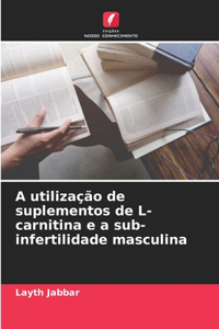 A utilização de suplementos de L-carnitina e a sub-infertilidade masculina