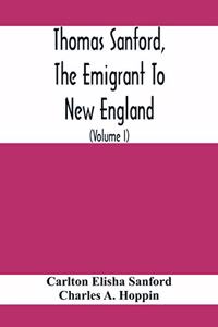 Thomas Sanford, The Emigrant To New England; Ancestry, Life, And Descendants, 1632-4. Sketches Of Four Other Pioneer Sanfords And Some Of Their Descendants (Volume I)