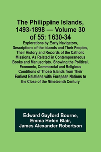 Philippine Islands, 1493-1898 - Volume 30 of 55 1630-34 Explorations by Early Navigators, Descriptions of the Islands and Their Peoples, Their History and Records of the Catholic Missions, As Related in Contemporaneous Books and Manuscripts, Showin