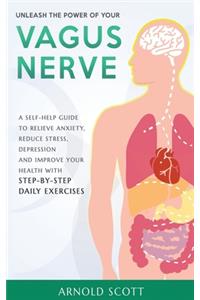 Unleash the Power of your Vagus Nerve: A Self-Help Guide to Relieve Anxiety, Reduce Stress, Depression and Improve your Health with Step-by-Step Daily Exercises