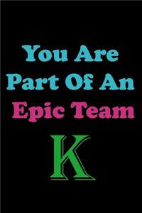 You Are Part Of An Epic Team K