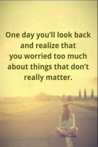 One day you'll look back and realize that you worried too much about things that don't really matter