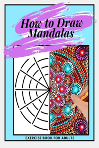 How to Draw Mandalas Exercise Book for Adults