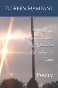 My Trials, My Tribulations, My Triumphant Ascernding To Heaven