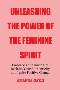 Unleashing the Power of the Feminine Spirit