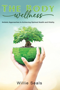 Body Wellness: Holistic Approaches to Achieving Optimal Health and Vitality