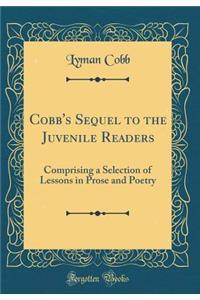 Cobb's Sequel to the Juvenile Readers: Comprising a Selection of Lessons in Prose and Poetry (Classic Reprint)