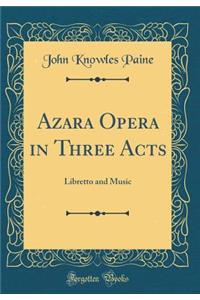 Azara Opera in Three Acts: Libretto and Music (Classic Reprint)