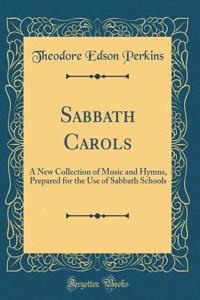 Sabbath Carols: A New Collection of Music and Hymns, Prepared for the Use of Sabbath Schools (Classic Reprint)