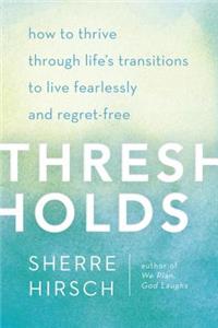 Thresholds: How to Thrive Through Life's Transitions to Live Fearlessly and Regret-Free
