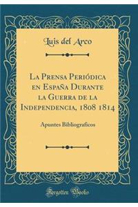 La Prensa Periï¿½dica En Espaï¿½a Durante La Guerra de la Independencia, 1808 1814: Apuntes Bibliograficos (Classic Reprint)