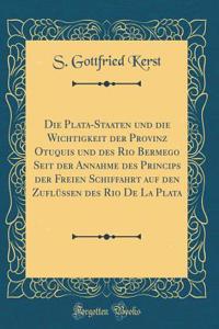 Die Plata-Staaten Und Die Wichtigkeit Der Provinz Otuquis Und Des Rio Bermego Seit Der Annahme Des Princips Der Freien Schiffahrt Auf Den Zuflï¿½ssen Des Rio de la Plata (Classic Reprint)